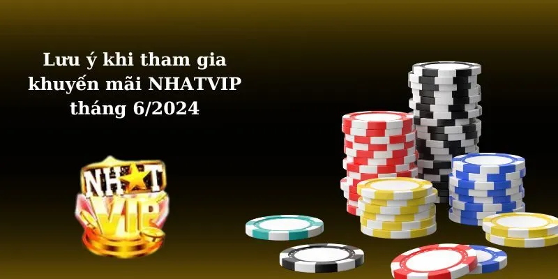 Một vài lưu ý khi tham gia khuyến mãi Nhatvip tháng 6/2024