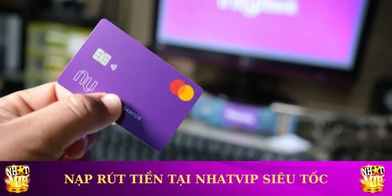 Nạp rút tiền tại Nhatvip cực kỳ tốc độ và an toàn